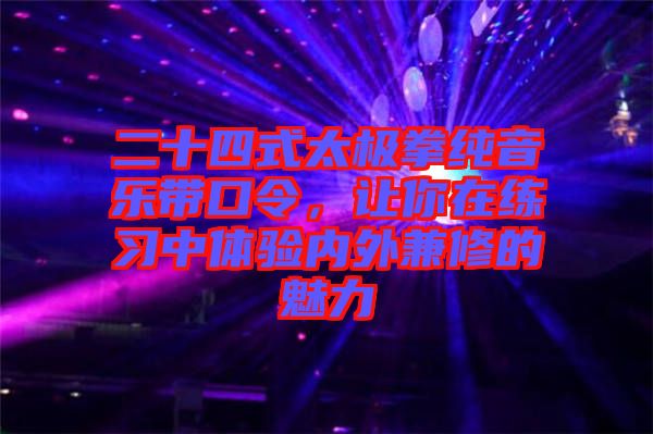 二十四式太極拳純音樂帶口令，讓你在練習(xí)中體驗(yàn)內(nèi)外兼修的魅力