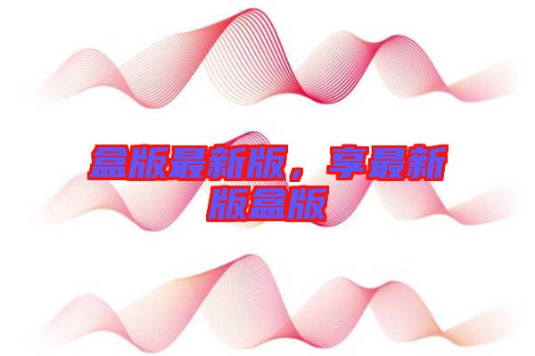 盒版最新版，享最新版盒版