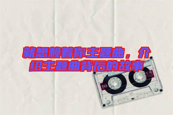 就想賴著你主題曲，介紹主題曲背后的故事