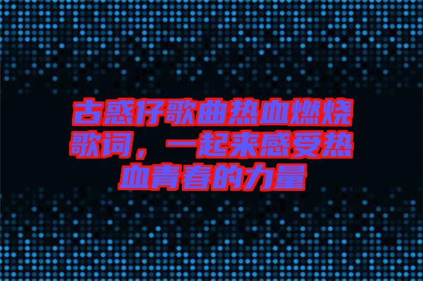 古惑仔歌曲熱血燃燒歌詞，一起來感受熱血青春的力量