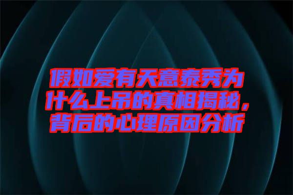 假如愛(ài)有天意泰秀為什么上吊的真相揭秘，背后的心理原因分析