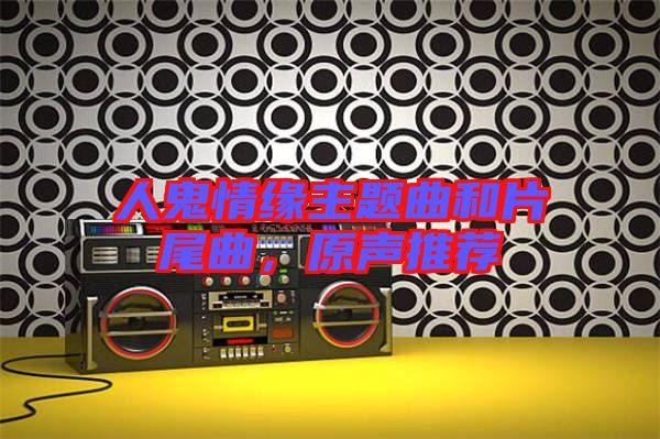 人鬼情緣主題曲和片尾曲，原聲推薦