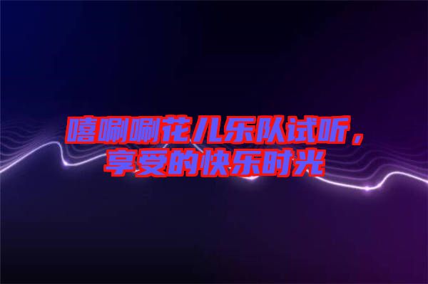 嘻唰唰花兒樂隊(duì)試聽，享受的快樂時(shí)光