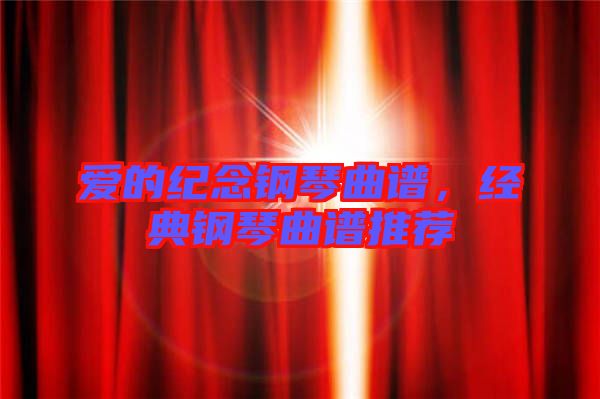 愛的紀(jì)念鋼琴曲譜，經(jīng)典鋼琴曲譜推薦