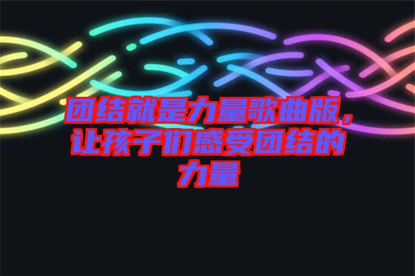 團結(jié)就是力量歌曲版，讓孩子們感受團結(jié)的力量