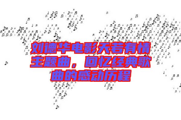 劉德華電影天若有情主題曲，回憶經(jīng)典歌曲的感動歷程