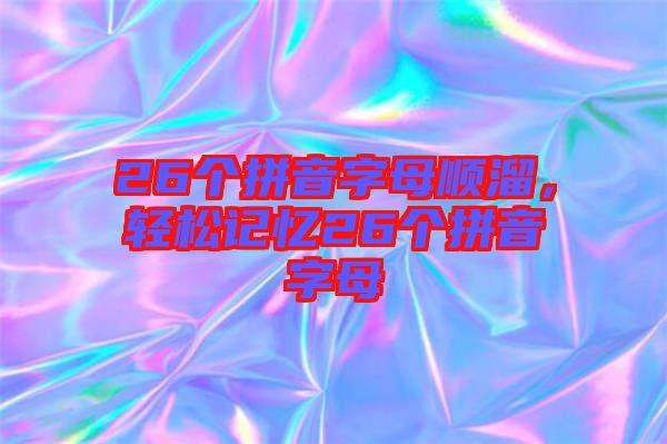 26個拼音字母順溜，輕松記憶26個拼音字母