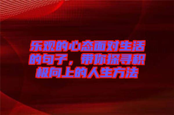 樂觀的心態(tài)面對生活的句子，帶你探尋積極向上的人生方法