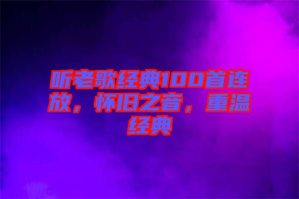 聽老歌經典100首連放，懷舊之音，重溫經典