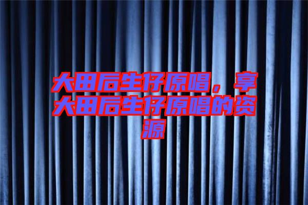 大田后生仔原唱，享大田后生仔原唱的資源