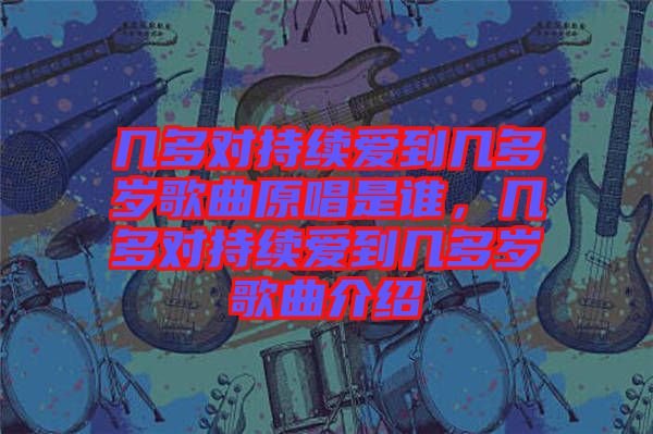幾多對(duì)持續(xù)愛(ài)到幾多歲歌曲原唱是誰(shuí)，幾多對(duì)持續(xù)愛(ài)到幾多歲歌曲介紹