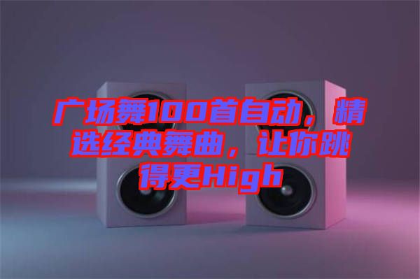廣場舞100首自動，精選經(jīng)典舞曲，讓你跳得更High