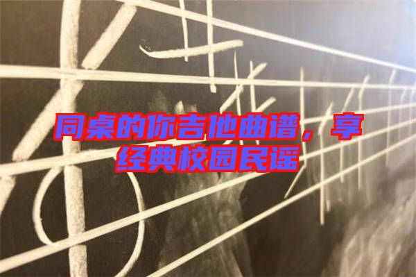 同桌的你吉他曲譜，享經(jīng)典校園民謠