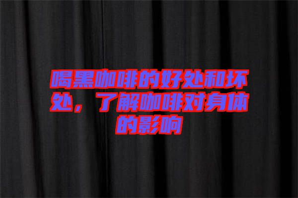喝黑咖啡的好處和壞處，了解咖啡對(duì)身體的影響