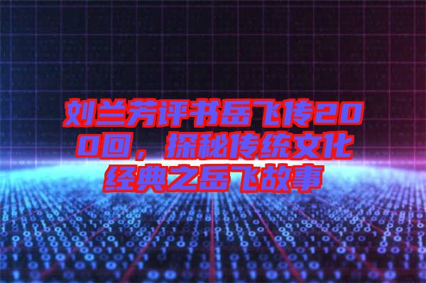 劉蘭芳評(píng)書(shū)岳飛傳200回，探秘傳統(tǒng)文化經(jīng)典之岳飛故事