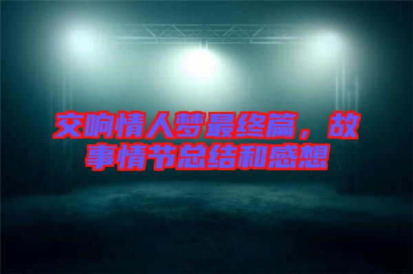 交響情人夢最終篇，故事情節(jié)總結和感想