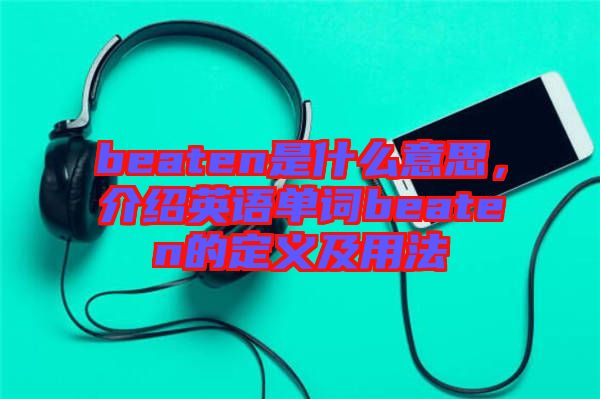 beaten是什么意思，介紹英語(yǔ)單詞beaten的定義及用法