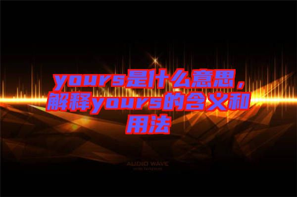 yours是什么意思，解釋yours的含義和用法