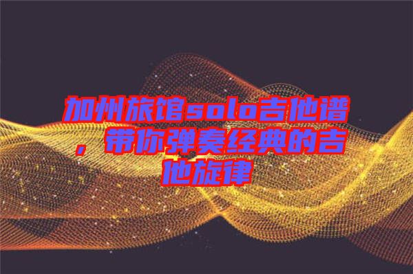 加州旅館solo吉他譜，帶你彈奏經(jīng)典的吉他旋律