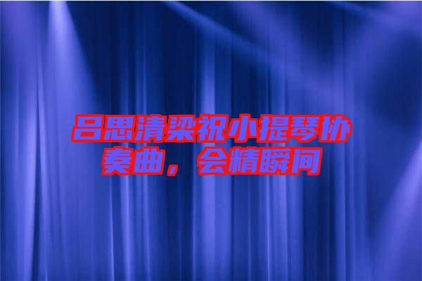 呂思清梁祝小提琴協(xié)奏曲，會(huì)精瞬間