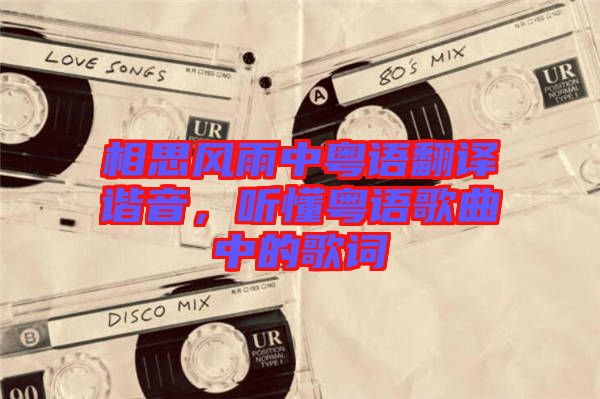 相思風(fēng)雨中粵語(yǔ)翻譯諧音，聽懂粵語(yǔ)歌曲中的歌詞