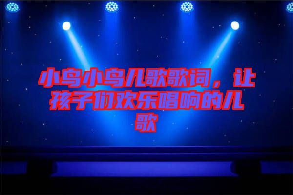 小鳥小鳥兒歌歌詞，讓孩子們歡樂唱響的兒歌