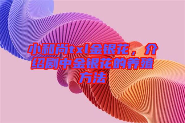 小和尚txl金銀花，介紹劇中金銀花的養(yǎng)殖方法