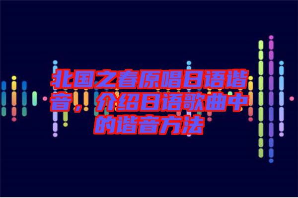 北國之春原唱日語諧音，介紹日語歌曲中的諧音方法