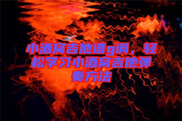 小酒窩吉他譜g調，輕松學習小酒窩吉他彈奏方法