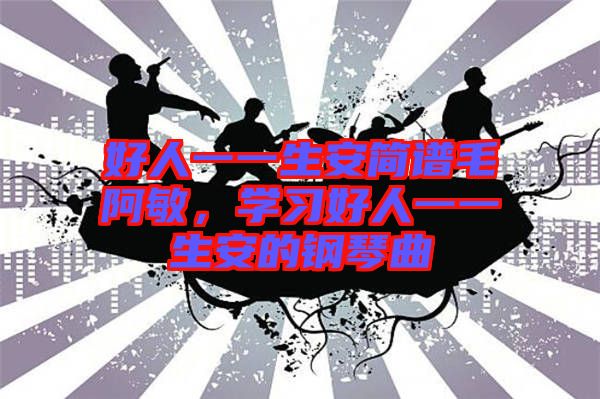 好人一一生安簡(jiǎn)譜毛阿敏，學(xué)習(xí)好人一一生安的鋼琴曲