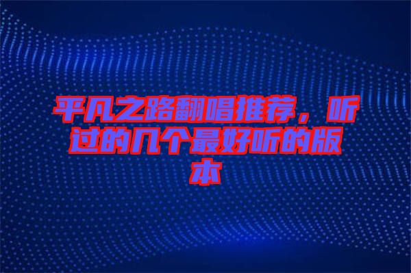 平凡之路翻唱推薦，聽過的幾個最好聽的版本