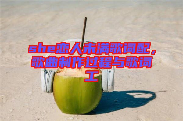 she戀人未滿歌詞配，歌曲制作過(guò)程與歌詞工