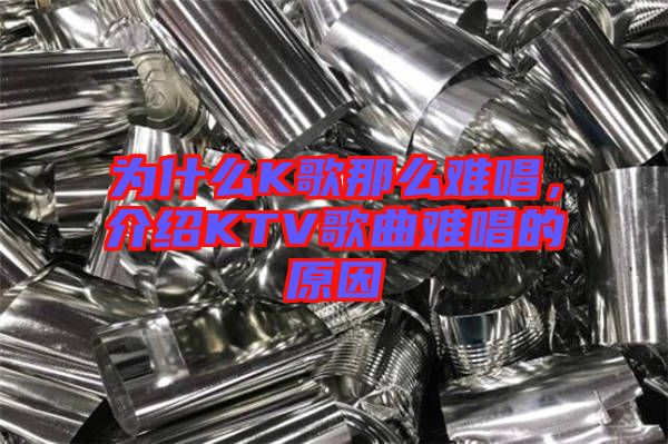 為什么K歌那么難唱，介紹KTV歌曲難唱的原因