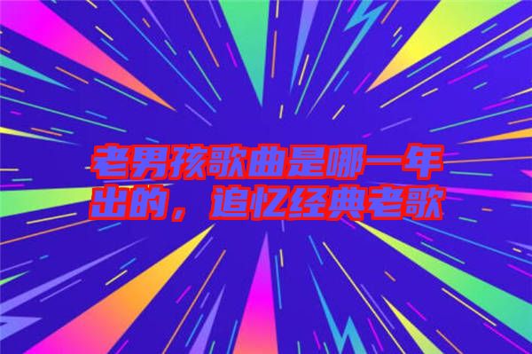 老男孩歌曲是哪一年出的，追憶經(jīng)典老歌