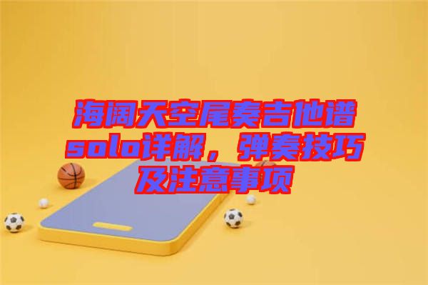 海闊天空尾奏吉他譜solo詳解，彈奏技巧及注意事項(xiàng)