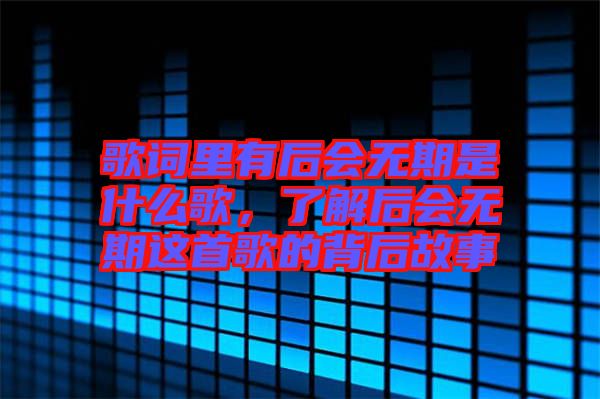 歌詞里有后會無期是什么歌，了解后會無期這首歌的背后故事