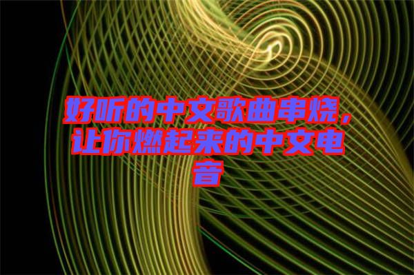 好聽的中文歌曲串燒，讓你燃起來的中文電音