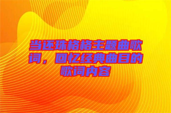 當還珠格格主題曲歌詞，回憶經(jīng)典曲目的歌詞內(nèi)容