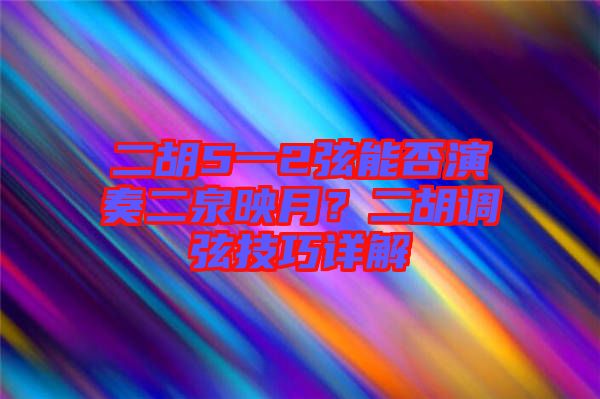 二胡5一2弦能否演奏二泉映月？二胡調(diào)弦技巧詳解