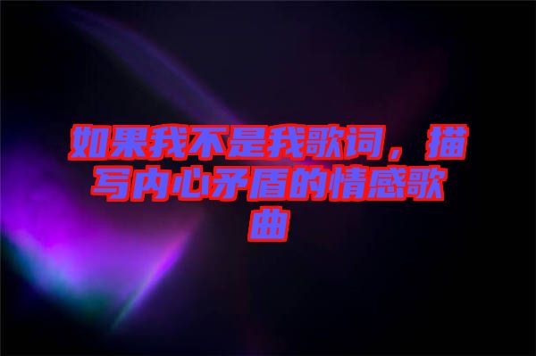 如果我不是我歌詞，描寫(xiě)內(nèi)心矛盾的情感歌曲