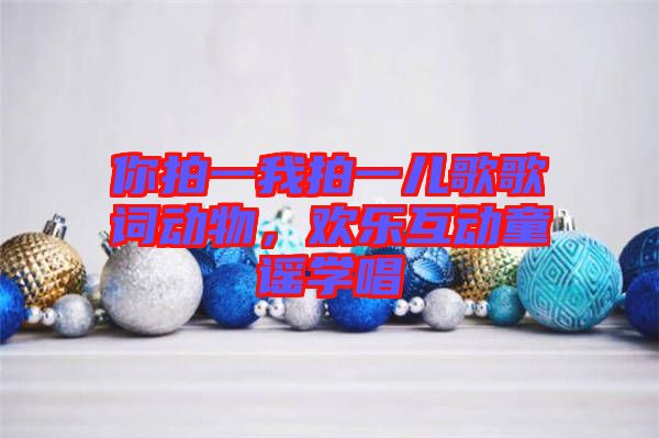 你拍一我拍一兒歌歌詞動物，歡樂互動童謠學唱