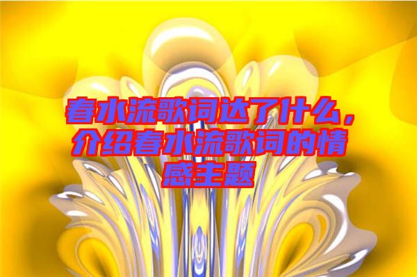 春水流歌詞達(dá)了什么，介紹春水流歌詞的情感主題