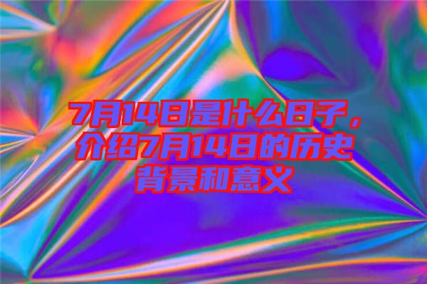 7月14日是什么日子，介紹7月14日的歷史背景和意義