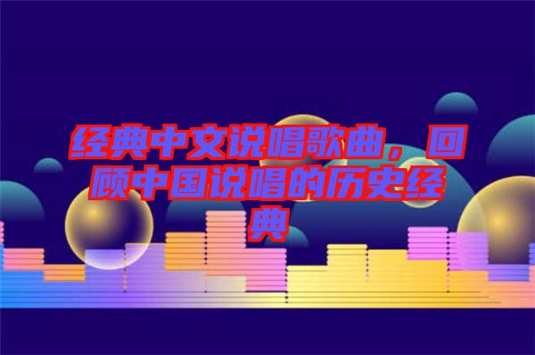 經(jīng)典中文說(shuō)唱歌曲，回顧中國(guó)說(shuō)唱的歷史經(jīng)典