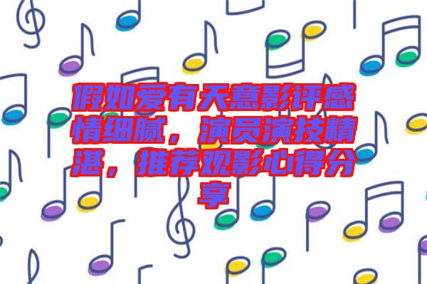 假如愛(ài)有天意影評(píng)感情細(xì)膩，演員演技精湛，推薦觀影心得分享