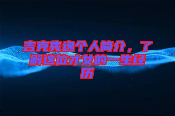 吉克雋逸個人簡介，了解這位才女的一生經(jīng)歷