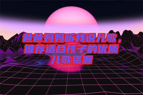 爸爸媽媽聽我說兒歌，推薦適合孩子的優(yōu)質(zhì)兒歌資源