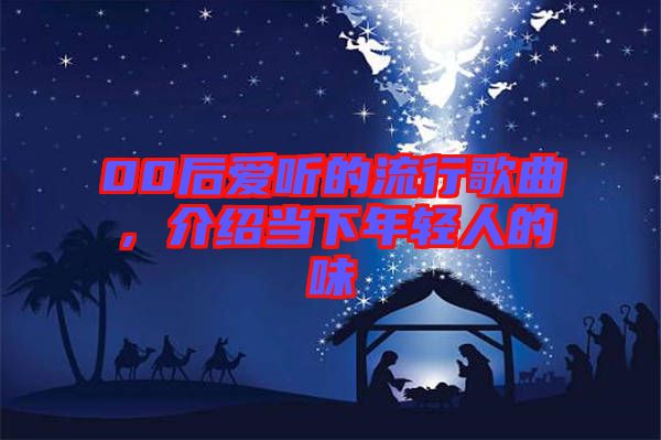 00后愛聽的流行歌曲，介紹當下年輕人的味