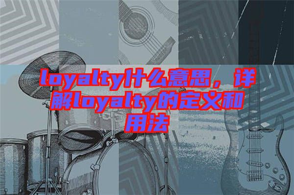 loyalty什么意思，詳解loyalty的定義和用法
