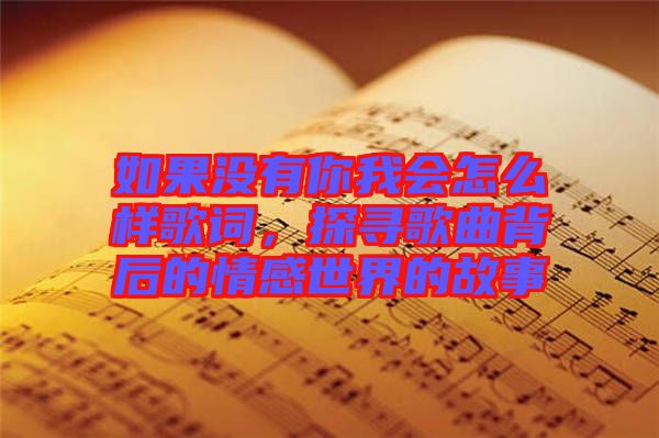 如果沒有你我會怎么樣歌詞，探尋歌曲背后的情感世界的故事